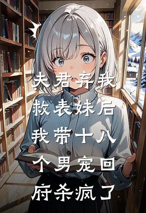 夫君弃我救表妹后，我带十八个男宠回府杀疯了