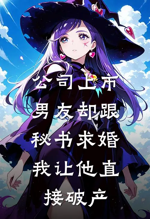 公司上市男友却跟秘书求婚，我让他直接破产