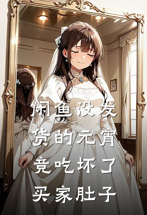 闲鱼没发货的元宵，竟吃坏了买家肚子抖音热门完本热门小说_完本小说免费闲鱼没发货的元宵，竟吃坏了买家肚子(抖音热门)