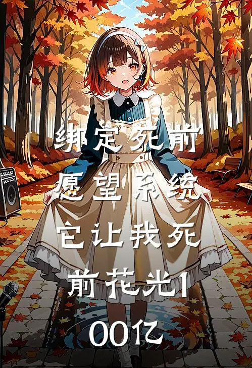 绑定“死前愿望”系统，它让我死前花光100亿(季浪林月月)完本小说_热门的小说绑定“死前愿望”系统，它让我死前花光100亿季浪林月月