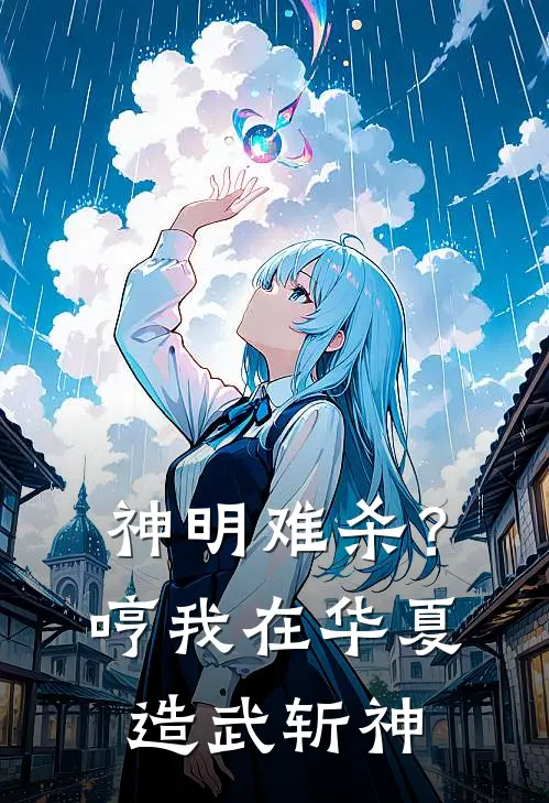 神明难杀？哼，我在华夏造武斩神林安赵芊芊全文免费阅读_热门小说大全神明难杀？哼，我在华夏造武斩神林安赵芊芊
