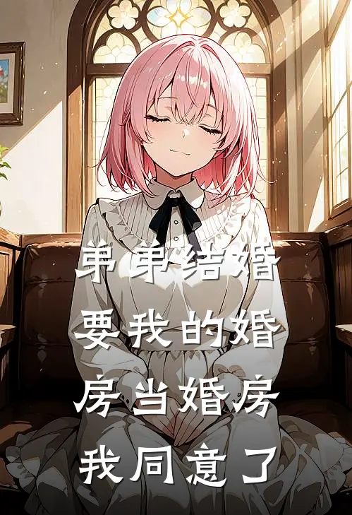 赵敏姜瑜弟弟结婚要我的婚房当婚房，我同意了全文免费阅读_赵敏姜瑜完整版免费阅读