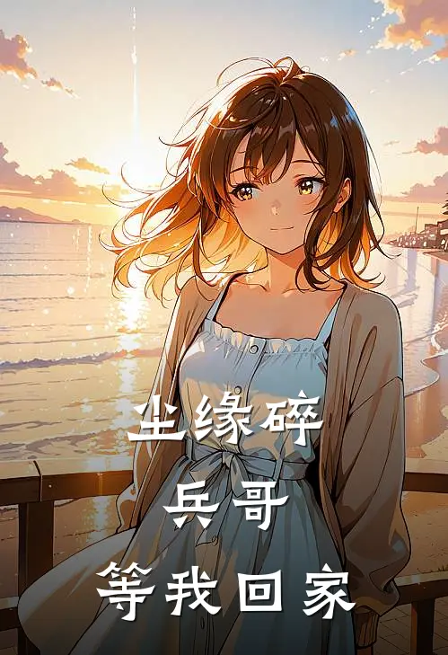 尘缘碎：兵哥，等我回家陈静徐红兵小说完整版免费阅读_热门小说排行榜尘缘碎：兵哥，等我回家(陈静徐红兵)