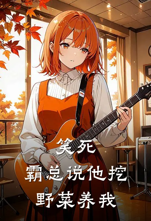 笑死，霸总说他挖野菜养我