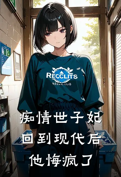 痴情世子妃回到现代后，他悔疯了