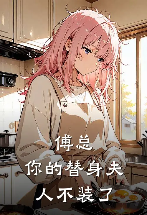 傅总，你的替身夫人不装了(温晚傅怀瑾)免费阅读_热门的小说傅总，你的替身夫人不装了温晚傅怀瑾