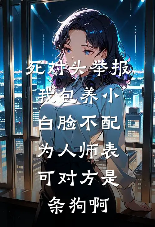 死对头举报我包养小白脸不配为人师表，可对方是条狗啊(江雪林初)最新小说全文阅读_最新章节列表死对头举报我包养小白脸不配为人师表，可对方是条狗啊(江雪林初)