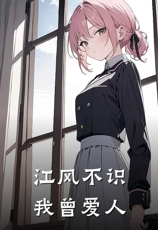 江风不识，我曾爱人(林知予江风)全本免费在线阅读_江风不识，我曾爱人最新章节在线阅读