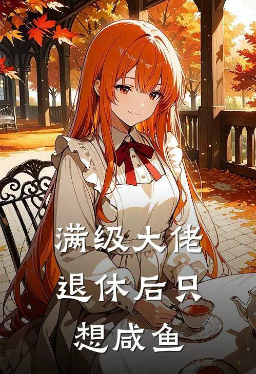 满级大佬退休后只想咸鱼休休休休完结版小说_完结版小说满级大佬退休后只想咸鱼(休休休休)