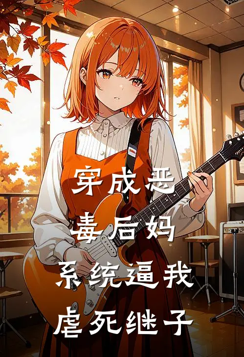 穿成恶毒后妈，系统逼我虐死继子(继子沈念)热门网络小说推荐_最新完结小说推荐穿成恶毒后妈，系统逼我虐死继子继子沈念