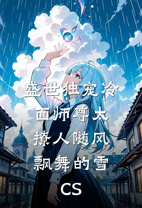 盛世独宠冷面师尊太撩人 随风飘舞的雪.CS