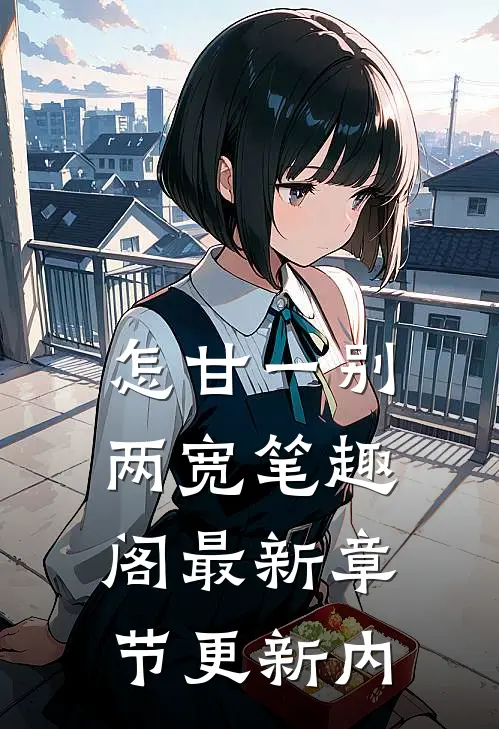 怎甘一别两宽笔趣阁最新章节更新内