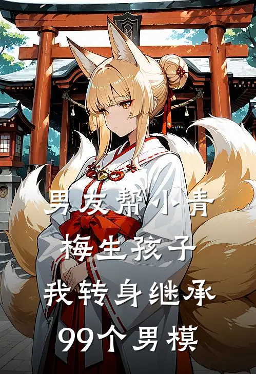 男友帮小青梅生孩子，我转身继承99个男模