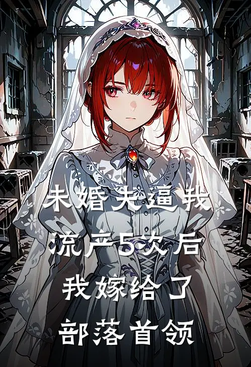 未婚夫逼我流产5次后，我嫁给了部落首领